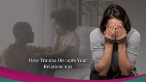 How Trauma Disrupts Relationships